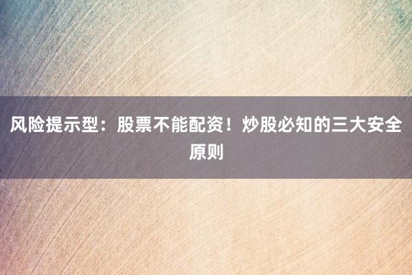 风险提示型：股票不能配资！炒股必知的三大安全原则