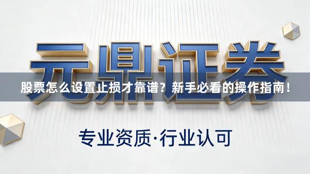 股票怎么设置止损才靠谱？新手必看的操作指南！