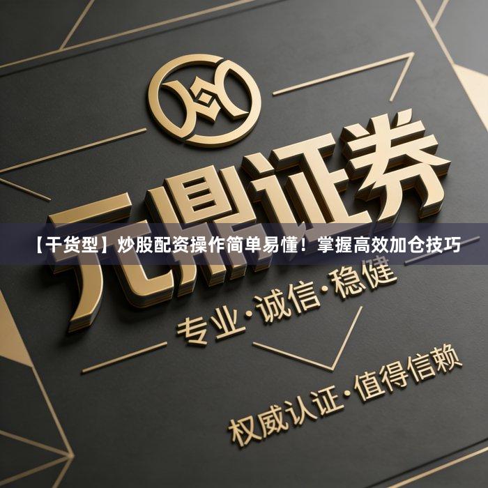 【干货型】炒股配资操作简单易懂！掌握高效加仓技巧