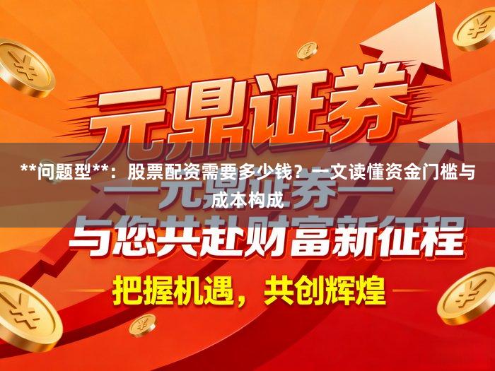 **问题型**:股票配资需要多少钱?一文读懂资金门槛与成本构成