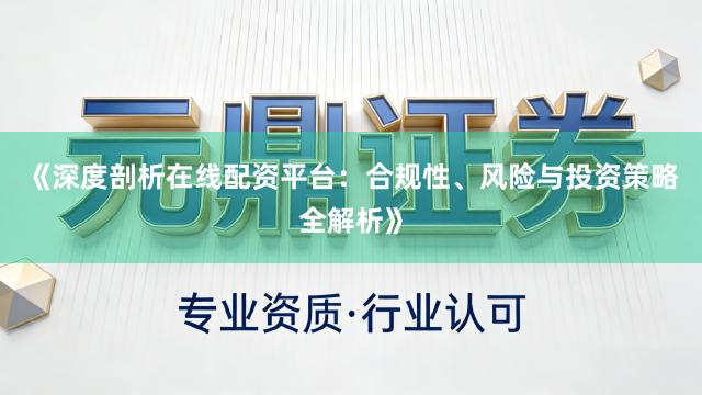 《深度剖析在线配资平台:合规性、风险与投资策略全解析》