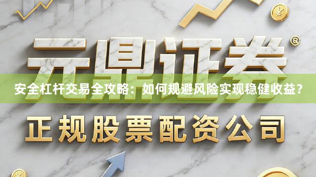 安全杠杆交易全攻略:如何规避风险实现稳健收益?