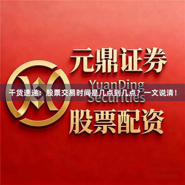 干货速递：股票交易时间是几点到几点？一文说清！