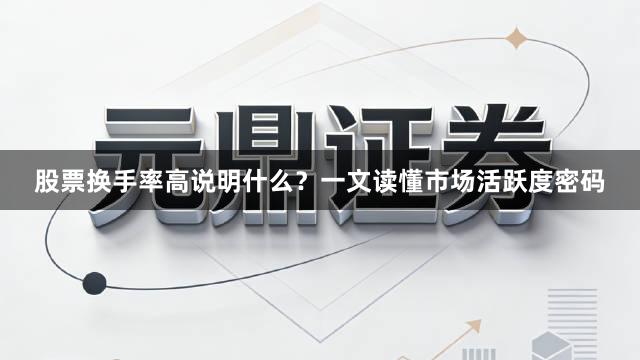 股票换手率高说明什么？一文读懂市场活跃度密码