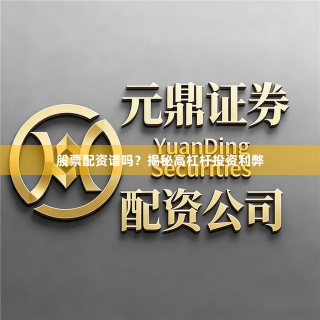 股票配资谱吗？揭秘高杠杆投资利弊
