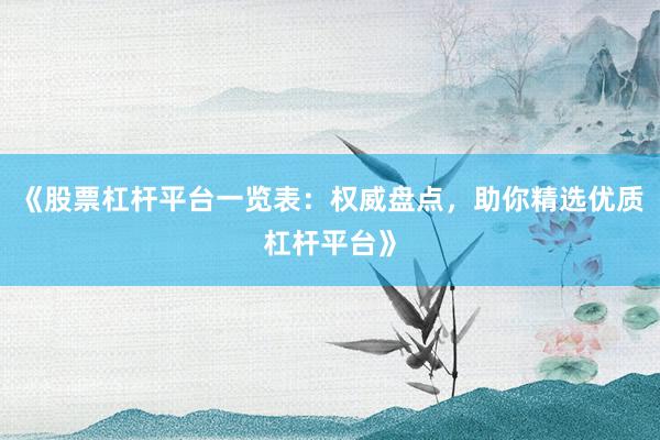 《股票杠杆平台一览表：权威盘点，助你精选优质杠杆平台》