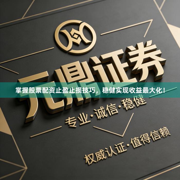 掌握股票配资止盈止损技巧，稳健实现收益最大化！