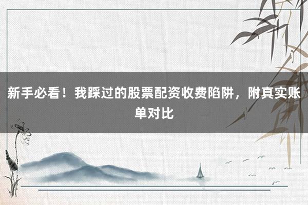 新手必看！我踩过的股票配资收费陷阱，附真实账单对比