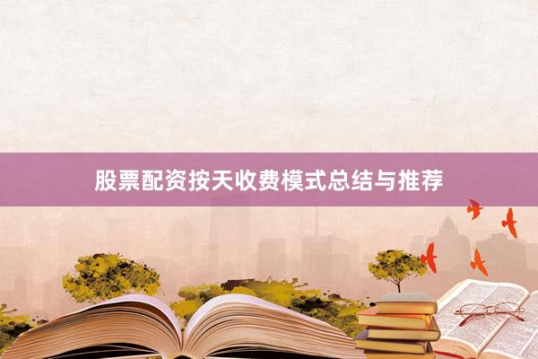 股票配资按天收费模式总结与推荐