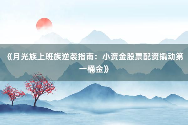 《月光族上班族逆袭指南：小资金股票配资撬动第一桶金》
