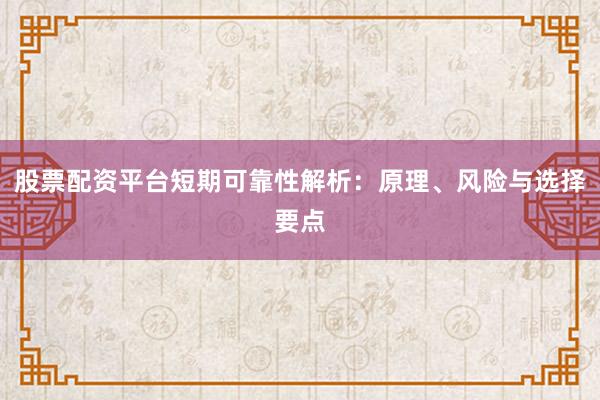 股票配资平台短期可靠性解析：原理、风险与选择要点