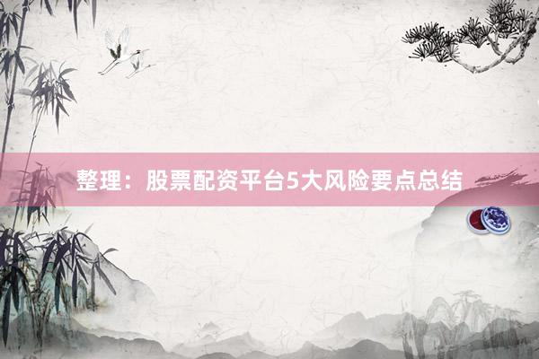 整理：股票配资平台5大风险要点总结