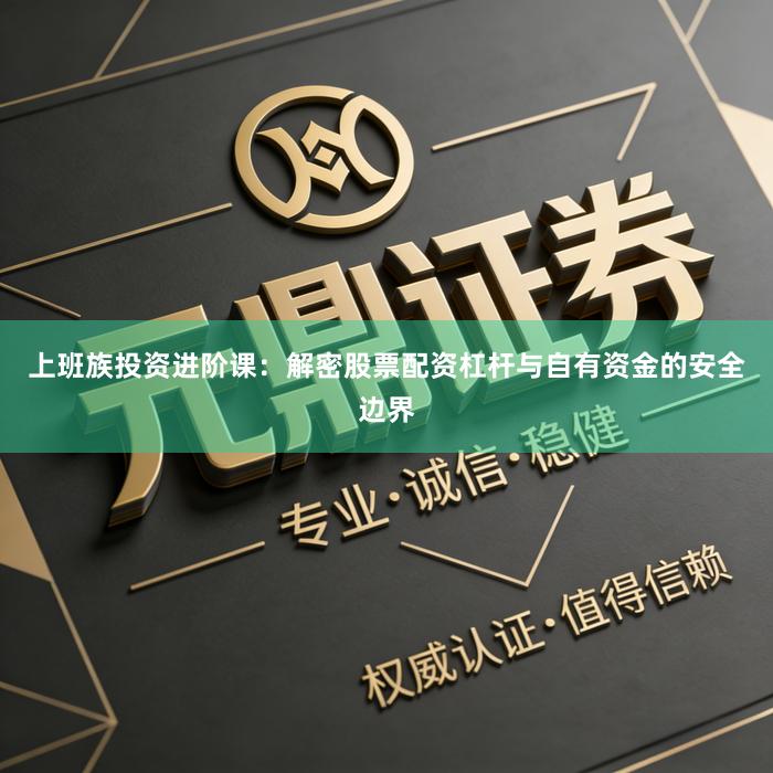 上班族投资进阶课：解密股票配资杠杆与自有资金的安全边界