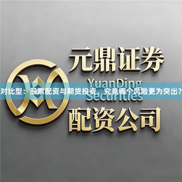 对比型:股票配资与期货投资,究竟哪个风险更为突出?