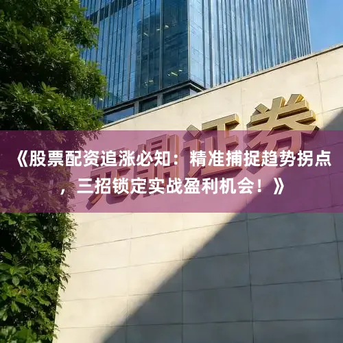 《股票配资追涨必知：精准捕捉趋势拐点，三招锁定实战盈利机会！》