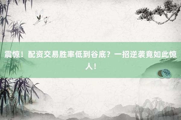震惊！配资交易胜率低到谷底？一招逆袭竟如此惊人！