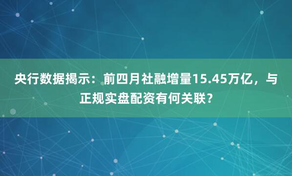 央行数据揭示：前四月社融增量15.45万亿，与正规实盘配资有何关联？