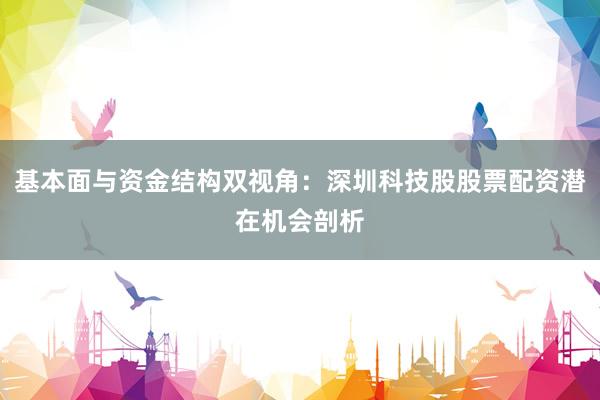 基本面与资金结构双视角：深圳科技股股票配资潜在机会剖析