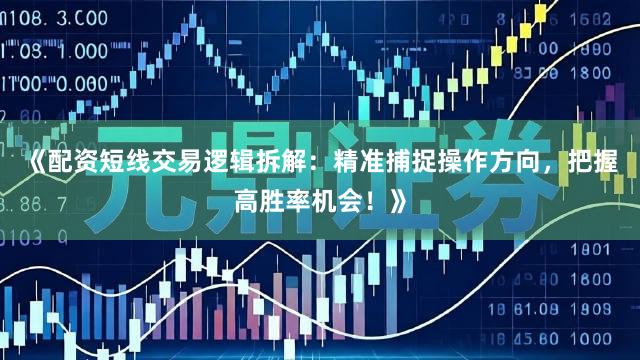 《配资短线交易逻辑拆解：精准捕捉操作方向，把握高胜率机会！》