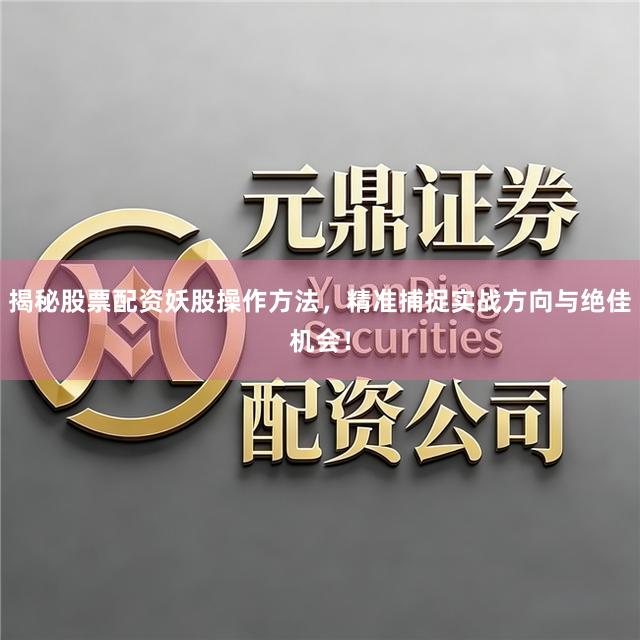 揭秘股票配资妖股操作方法，精准捕捉实战方向与绝佳机会！