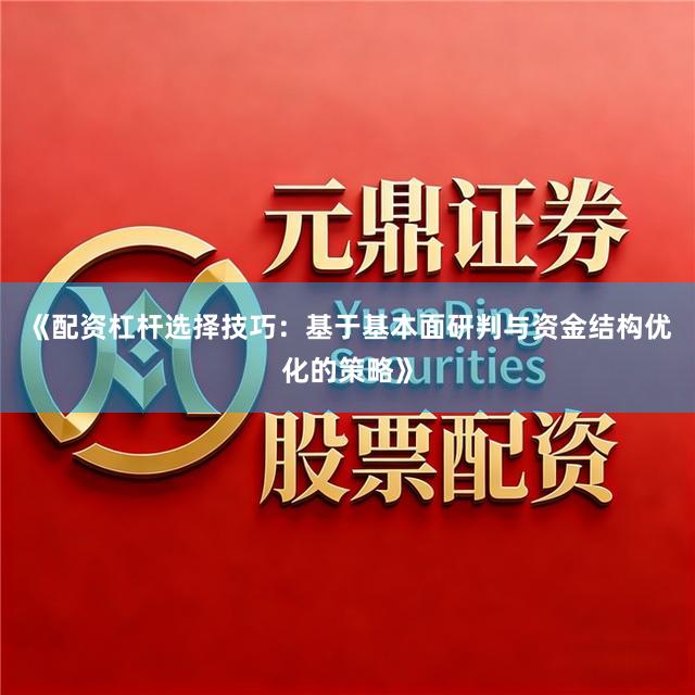 《配资杠杆选择技巧：基于基本面研判与资金结构优化的策略》