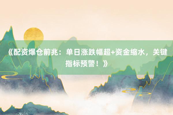 《配资爆仓前兆：单日涨跌幅超+资金缩水，关键指标预警！》
