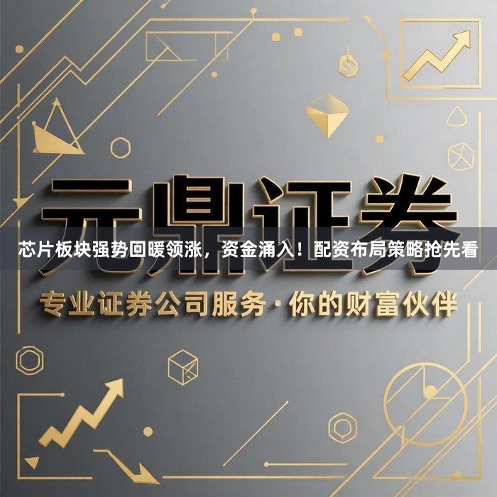 芯片板块强势回暖领涨，资金涌入！配资布局策略抢先看