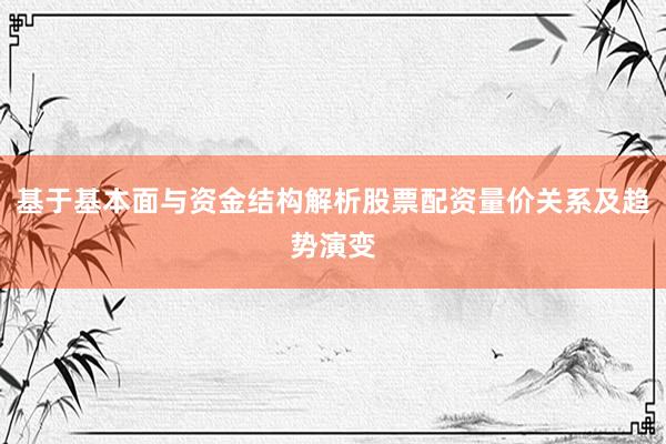 基于基本面与资金结构解析股票配资量价关系及趋势演变