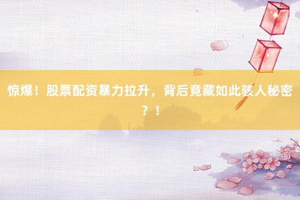 惊爆！股票配资暴力拉升，背后竟藏如此骇人秘密？！