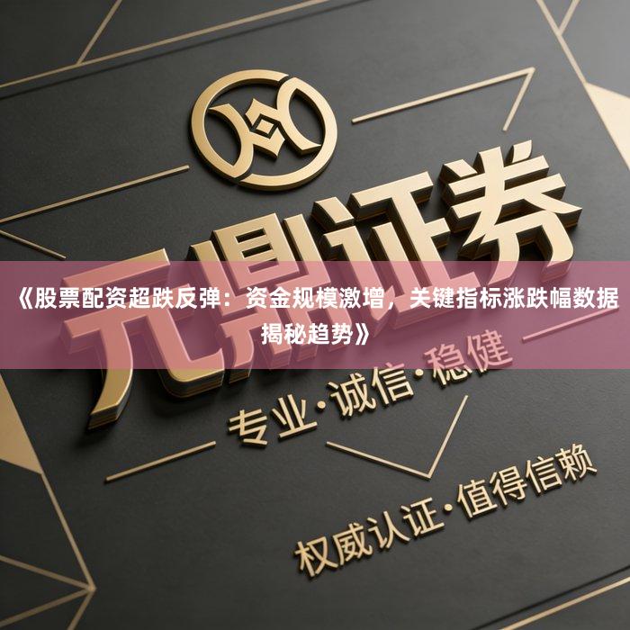 《股票配资超跌反弹：资金规模激增，关键指标涨跌幅数据揭秘趋势》