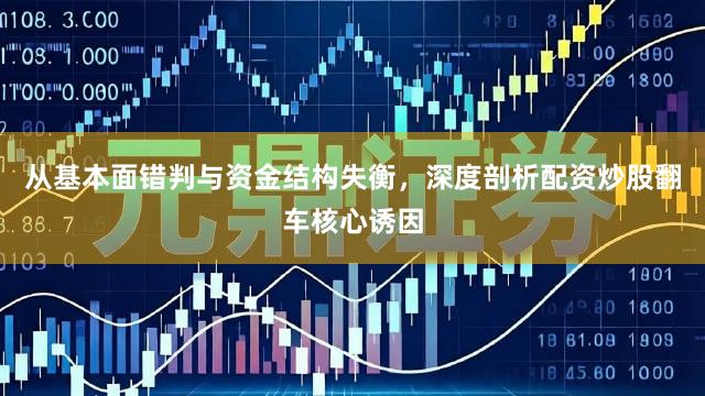 从基本面错判与资金结构失衡，深度剖析配资炒股翻车核心诱因