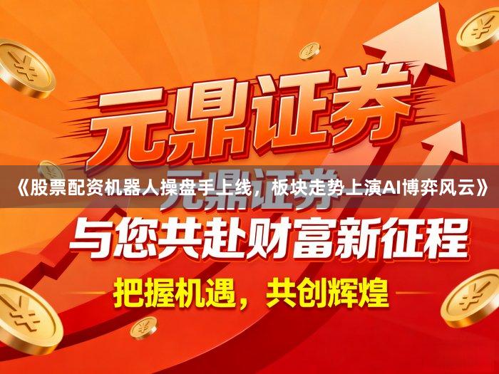 《股票配资机器人操盘手上线，板块走势上演AI博弈风云》