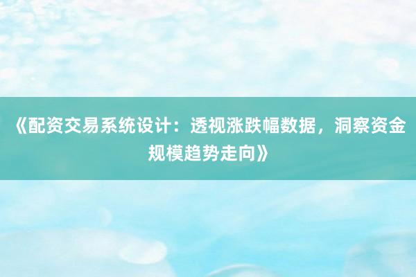 《配资交易系统设计：透视涨跌幅数据，洞察资金规模趋势走向》