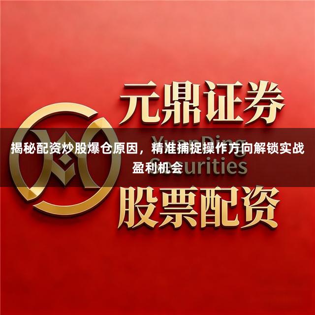 揭秘配资炒股爆仓原因，精准捕捉操作方向解锁实战盈利机会