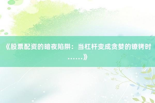 《股票配资的暗夜陷阱：当杠杆变成贪婪的镣铐时……》