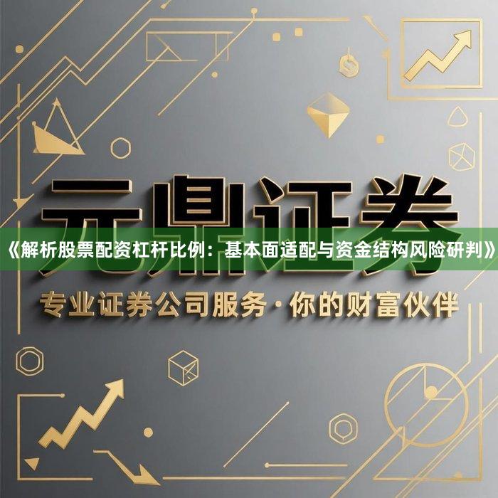 《解析股票配资杠杆比例：基本面适配与资金结构风险研判》