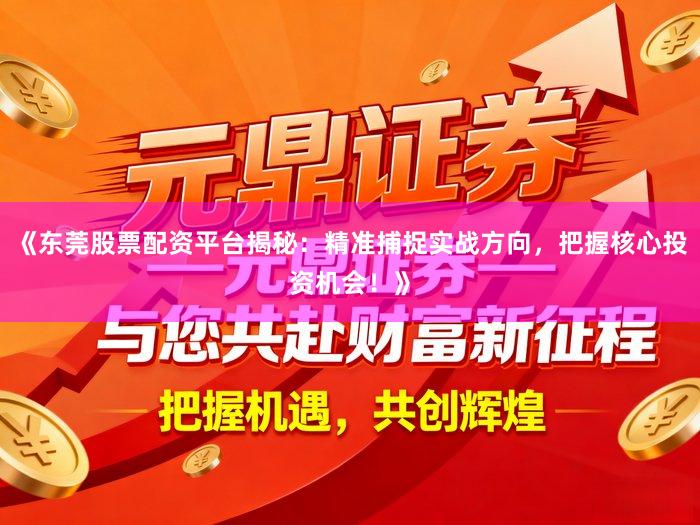 《东莞股票配资平台揭秘：精准捕捉实战方向，把握核心投资机会！》