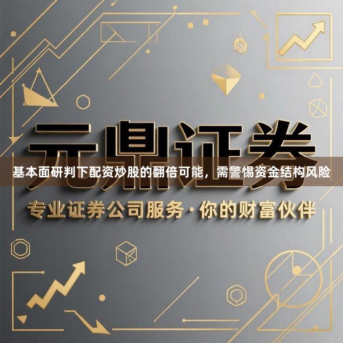 基本面研判下配资炒股的翻倍可能，需警惕资金结构风险