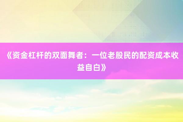 《资金杠杆的双面舞者：一位老股民的配资成本收益自白》