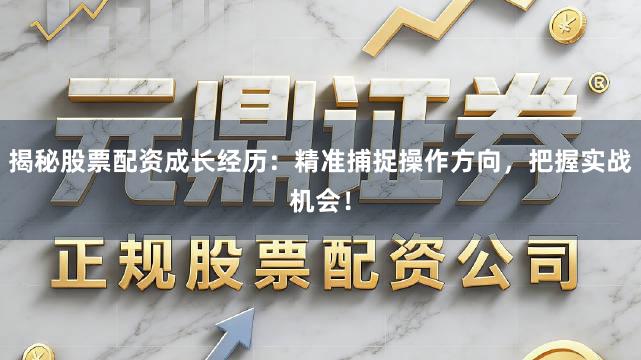 揭秘股票配资成长经历：精准捕捉操作方向，把握实战机会！
