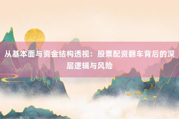 从基本面与资金结构透视：股票配资翻车背后的深层逻辑与风险