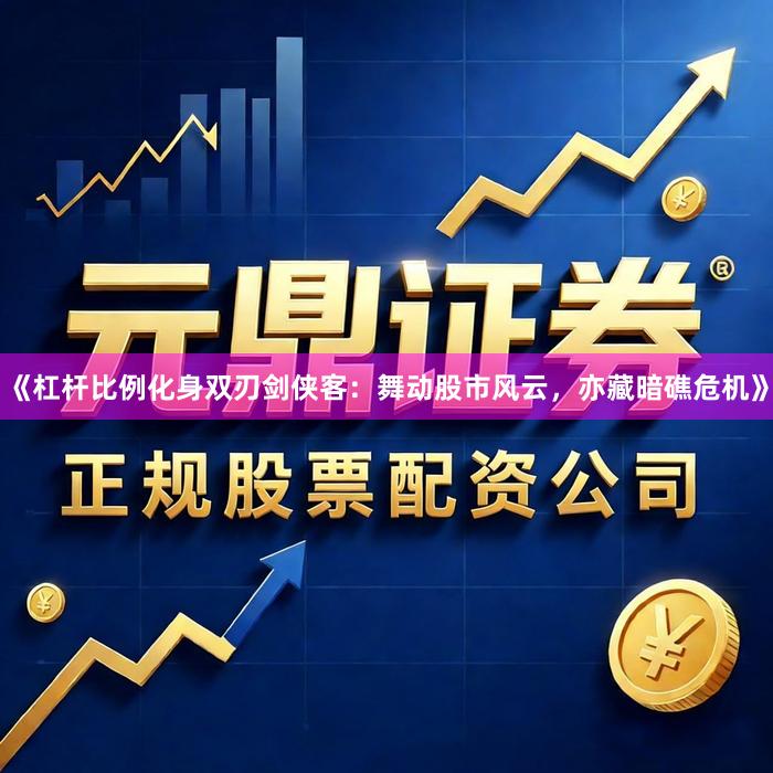 《杠杆比例化身双刃剑侠客：舞动股市风云，亦藏暗礁危机》