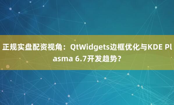 正规实盘配资视角：QtWidgets边框优化与KDE Plasma 6.7开发趋势？