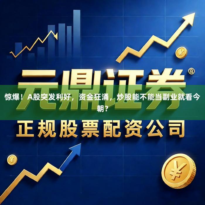 惊爆！A股突发利好，资金狂涌，炒股能不能当副业就看今朝？