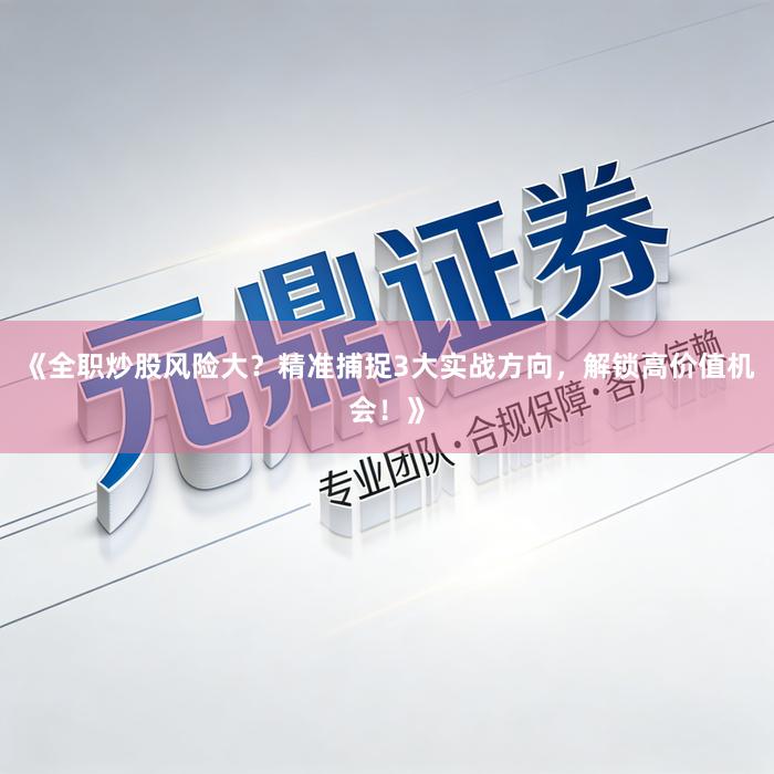 《全职炒股风险大？精准捕捉3大实战方向，解锁高价值机会！》