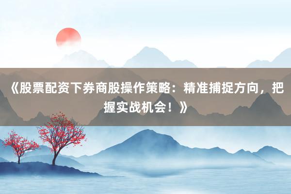 《股票配资下券商股操作策略：精准捕捉方向，把握实战机会！》
