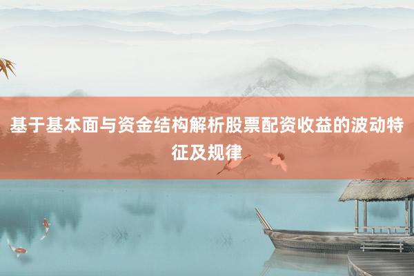 基于基本面与资金结构解析股票配资收益的波动特征及规律