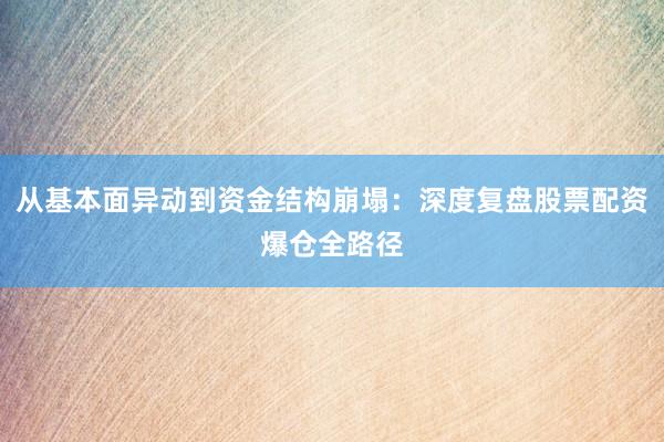 从基本面异动到资金结构崩塌：深度复盘股票配资爆仓全路径