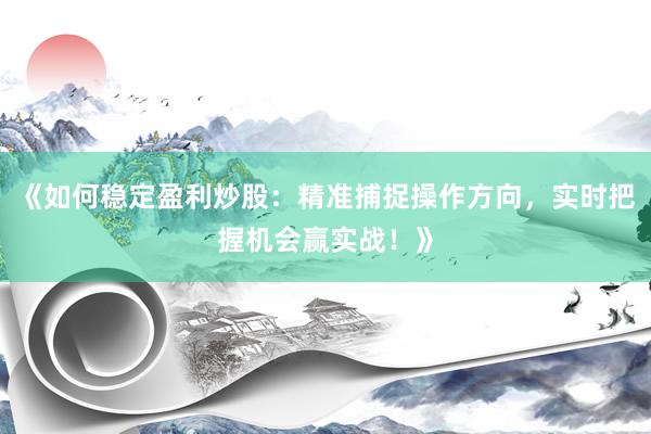 《如何稳定盈利炒股：精准捕捉操作方向，实时把握机会赢实战！》