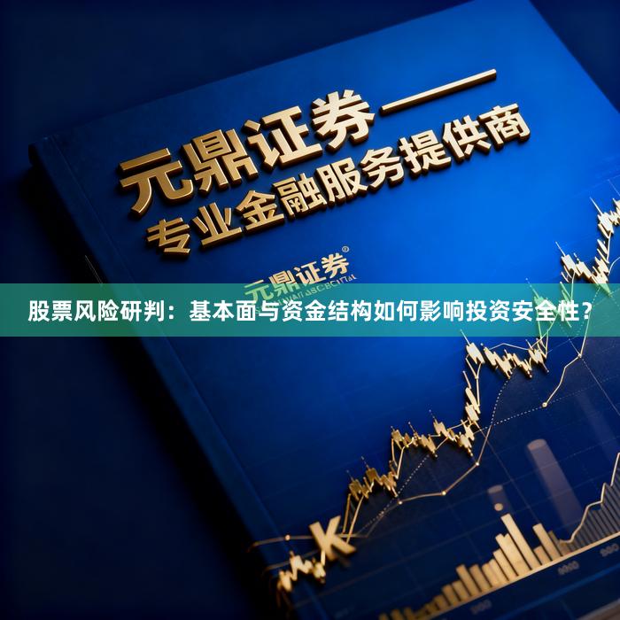 股票风险研判：基本面与资金结构如何影响投资安全性？